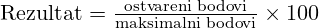 \text{Rezultat} = \frac{\text{ostvareni bodovi}}{\text{maksimalni bodovi}} \times 100%