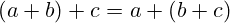 (a + b) + c = a + (b + c)