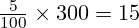 \frac{5}{100} \times 300 = 15