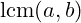 \mathrm{lcm}(a, b)