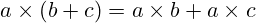 a \times (b + c) = a \times b + a \times c