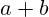 a + b